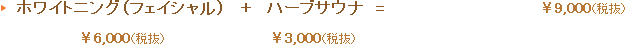 ホワイトニング（フェイシャル）￥6,300＋ハーブサウナ￥3,150=￥9,450